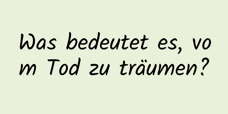 Was bedeutet es, vom Tod zu träumen?