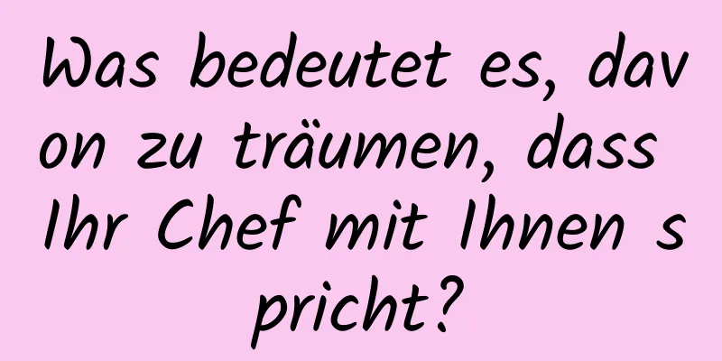 Was bedeutet es, davon zu träumen, dass Ihr Chef mit Ihnen spricht?