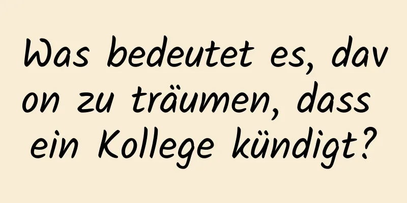 Was bedeutet es, davon zu träumen, dass ein Kollege kündigt?