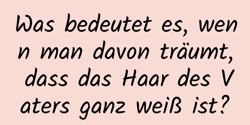 Was bedeutet es, wenn man davon träumt, dass das Haar des Vaters ganz weiß ist?