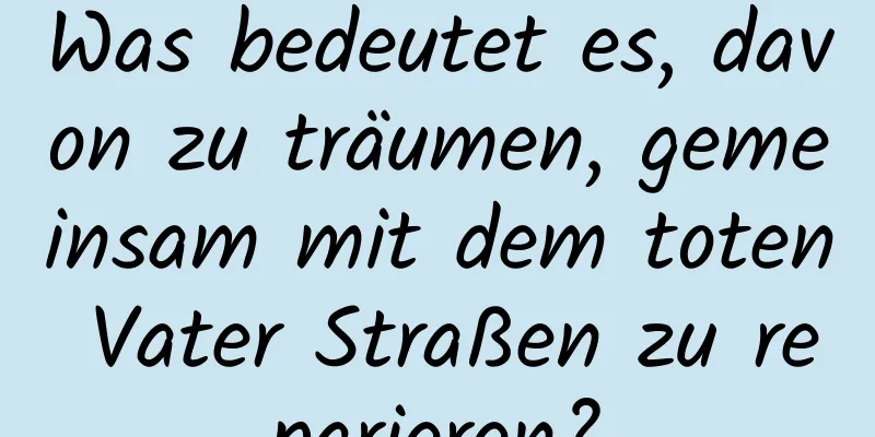 Was bedeutet es, davon zu träumen, gemeinsam mit dem toten Vater Straßen zu reparieren?