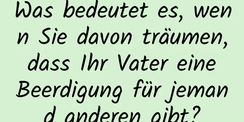 Was bedeutet es, wenn Sie davon träumen, dass Ihr Vater eine Beerdigung für jemand anderen gibt?