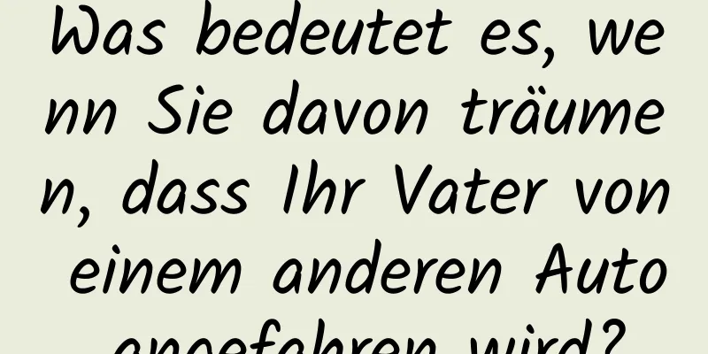 Was bedeutet es, wenn Sie davon träumen, dass Ihr Vater von einem anderen Auto angefahren wird?