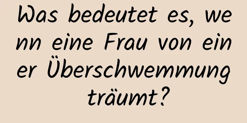 Was bedeutet es, wenn eine Frau von einer Überschwemmung träumt?