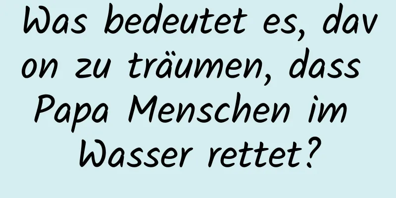 Was bedeutet es, davon zu träumen, dass Papa Menschen im Wasser rettet?