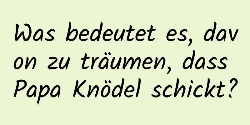 Was bedeutet es, davon zu träumen, dass Papa Knödel schickt?