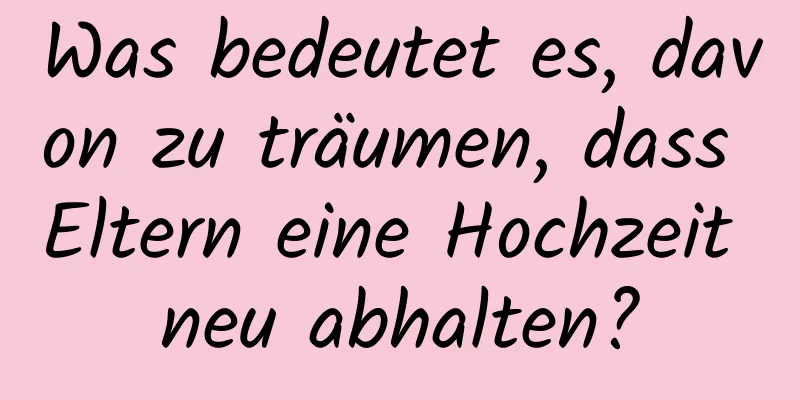 Was bedeutet es, davon zu träumen, dass Eltern eine Hochzeit neu abhalten?