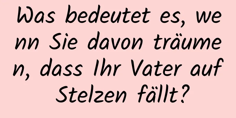 Was bedeutet es, wenn Sie davon träumen, dass Ihr Vater auf Stelzen fällt?