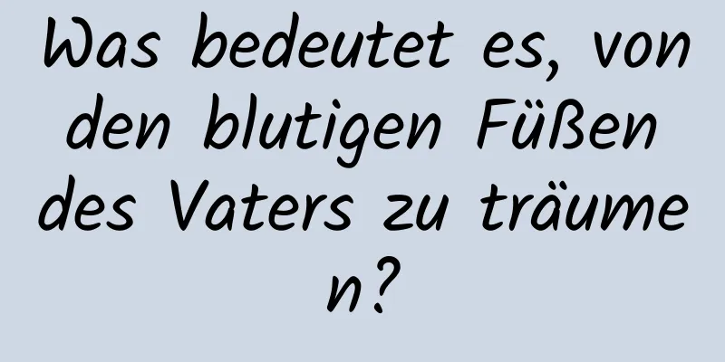 Was bedeutet es, von den blutigen Füßen des Vaters zu träumen?