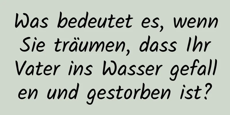 Was bedeutet es, wenn Sie träumen, dass Ihr Vater ins Wasser gefallen und gestorben ist?
