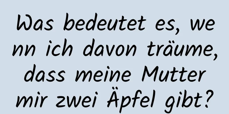 Was bedeutet es, wenn ich davon träume, dass meine Mutter mir zwei Äpfel gibt?