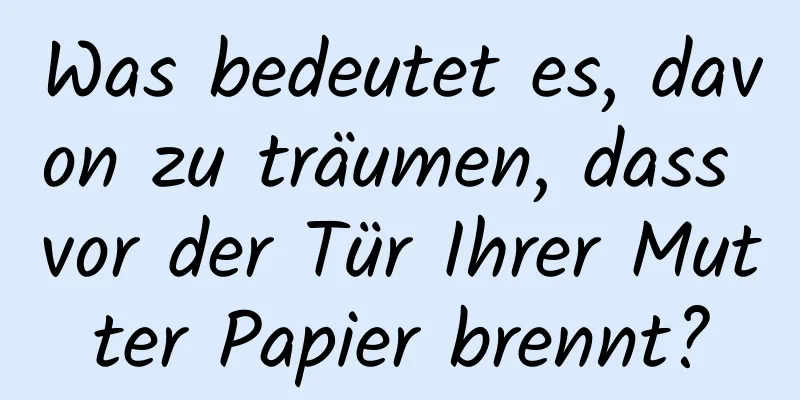 Was bedeutet es, davon zu träumen, dass vor der Tür Ihrer Mutter Papier brennt?