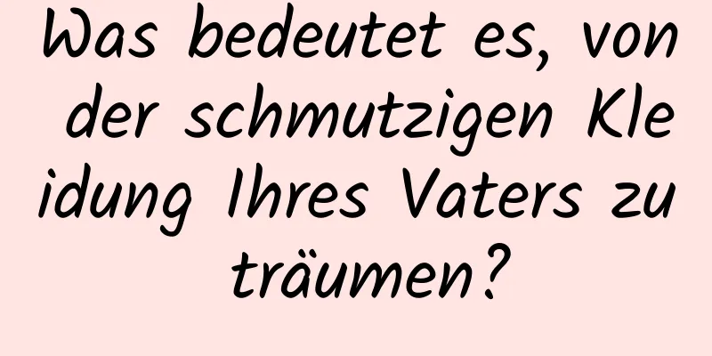 Was bedeutet es, von der schmutzigen Kleidung Ihres Vaters zu träumen?