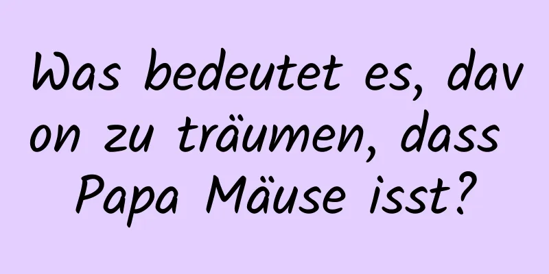 Was bedeutet es, davon zu träumen, dass Papa Mäuse isst?