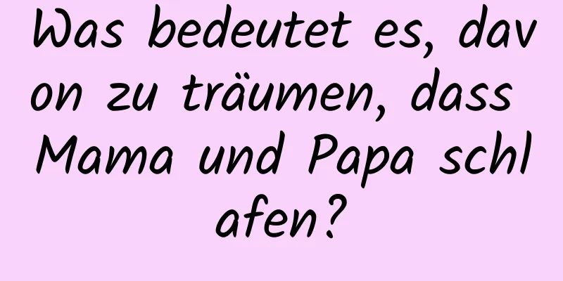 Was bedeutet es, davon zu träumen, dass Mama und Papa schlafen?
