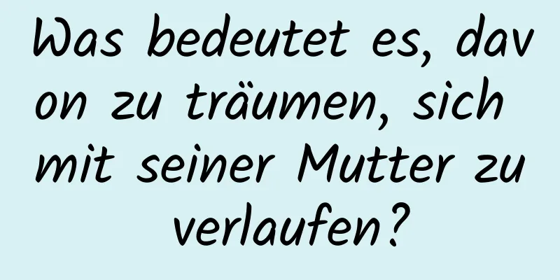 Was bedeutet es, davon zu träumen, sich mit seiner Mutter zu verlaufen?