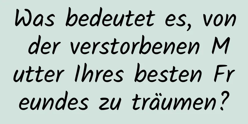 Was bedeutet es, von der verstorbenen Mutter Ihres besten Freundes zu träumen?