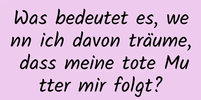 Was bedeutet es, wenn ich davon träume, dass meine tote Mutter mir folgt?