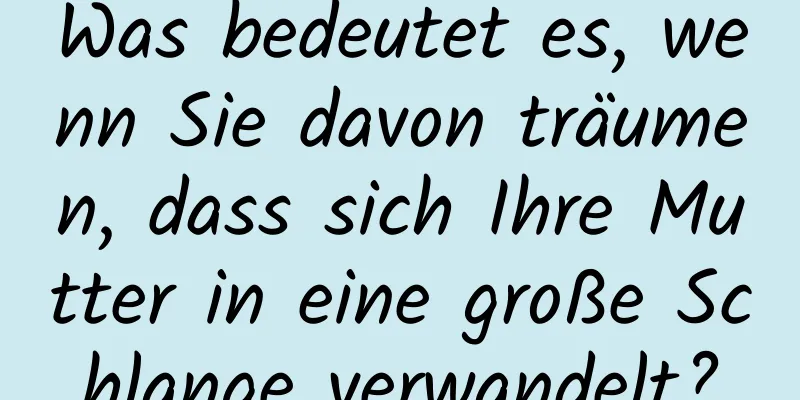 Was bedeutet es, wenn Sie davon träumen, dass sich Ihre Mutter in eine große Schlange verwandelt?