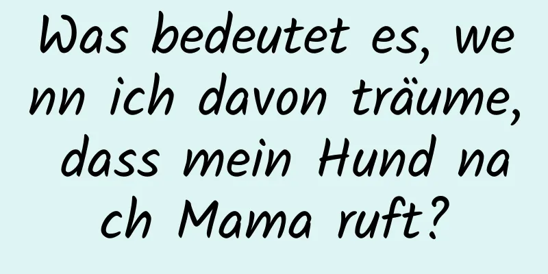 Was bedeutet es, wenn ich davon träume, dass mein Hund nach Mama ruft?