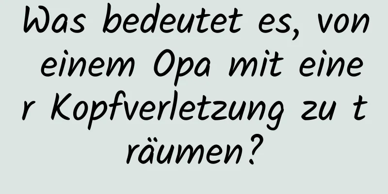Was bedeutet es, von einem Opa mit einer Kopfverletzung zu träumen?