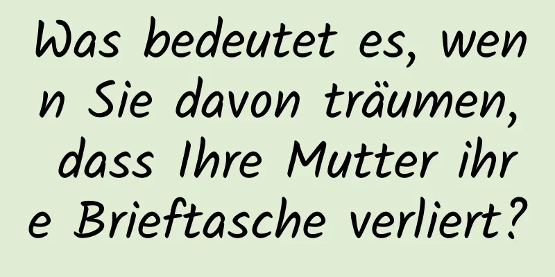 Was bedeutet es, wenn Sie davon träumen, dass Ihre Mutter ihre Brieftasche verliert?