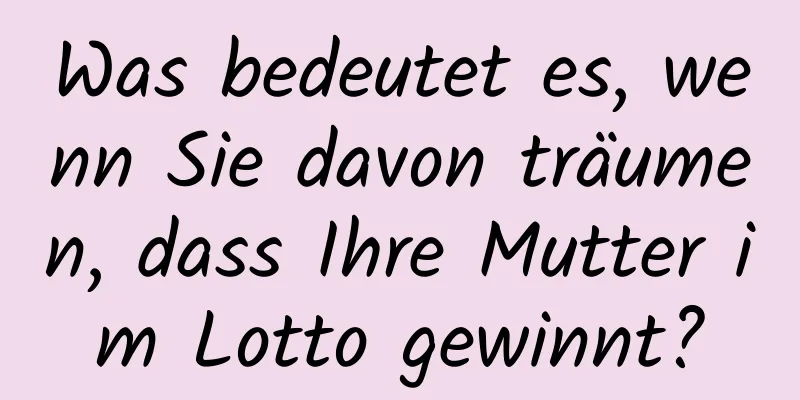 Was bedeutet es, wenn Sie davon träumen, dass Ihre Mutter im Lotto gewinnt?