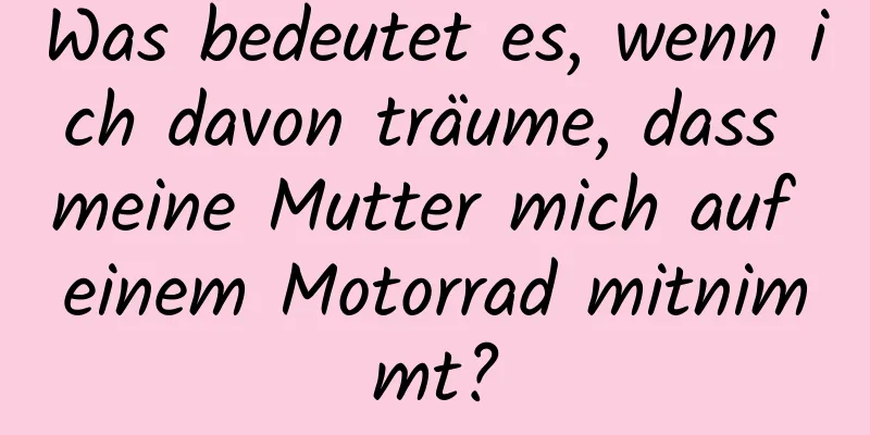Was bedeutet es, wenn ich davon träume, dass meine Mutter mich auf einem Motorrad mitnimmt?