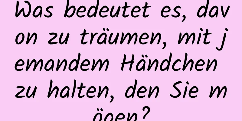 Was bedeutet es, davon zu träumen, mit jemandem Händchen zu halten, den Sie mögen?