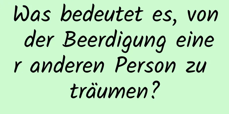 Was bedeutet es, von der Beerdigung einer anderen Person zu träumen?