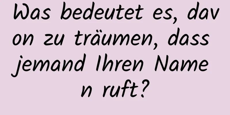 Was bedeutet es, davon zu träumen, dass jemand Ihren Namen ruft?