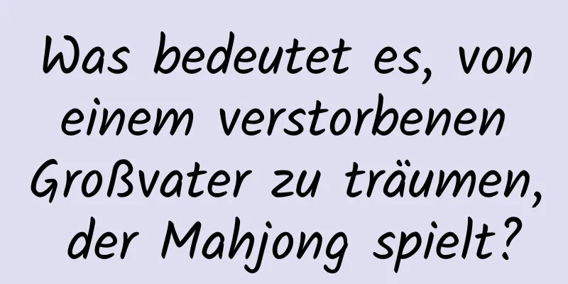 Was bedeutet es, von einem verstorbenen Großvater zu träumen, der Mahjong spielt?