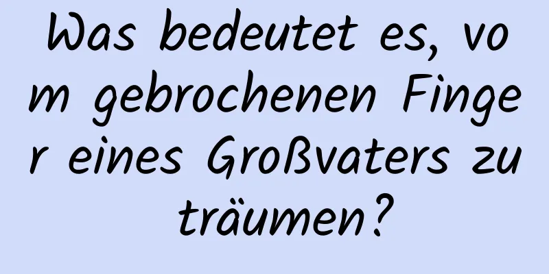 Was bedeutet es, vom gebrochenen Finger eines Großvaters zu träumen?