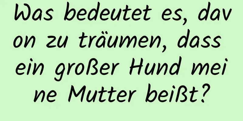 Was bedeutet es, davon zu träumen, dass ein großer Hund meine Mutter beißt?