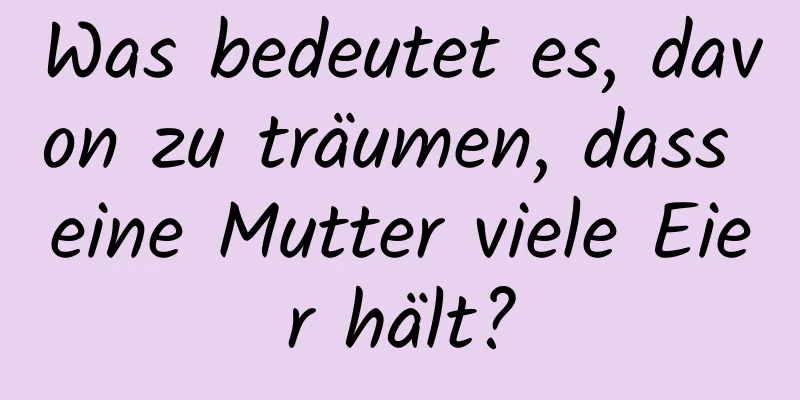 Was bedeutet es, davon zu träumen, dass eine Mutter viele Eier hält?