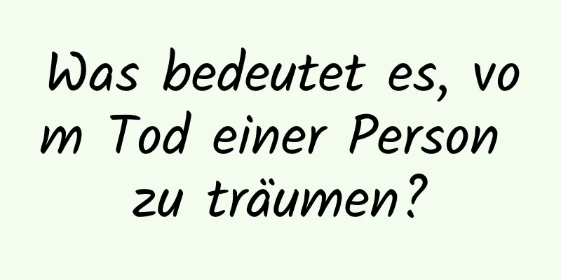 Was bedeutet es, vom Tod einer Person zu träumen?