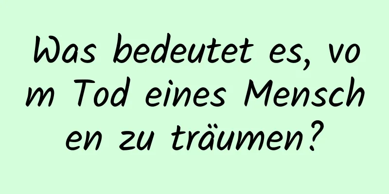 Was bedeutet es, vom Tod eines Menschen zu träumen?