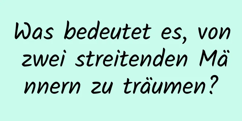 Was bedeutet es, von zwei streitenden Männern zu träumen?