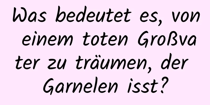 Was bedeutet es, von einem toten Großvater zu träumen, der Garnelen isst?