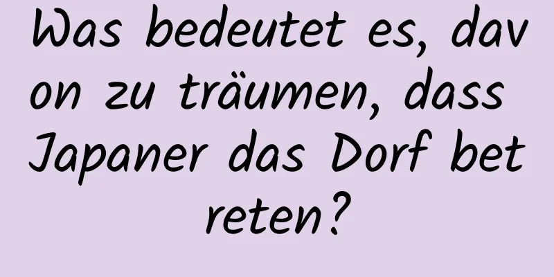 Was bedeutet es, davon zu träumen, dass Japaner das Dorf betreten?
