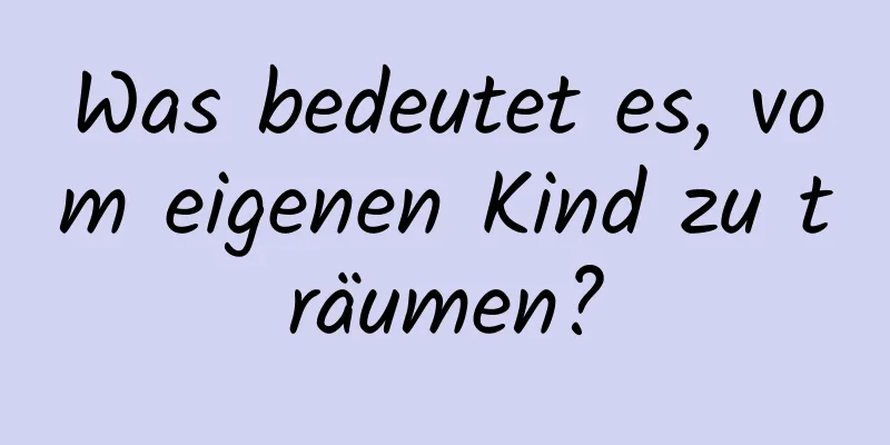 Was bedeutet es, vom eigenen Kind zu träumen?