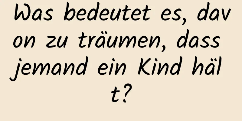 Was bedeutet es, davon zu träumen, dass jemand ein Kind hält?