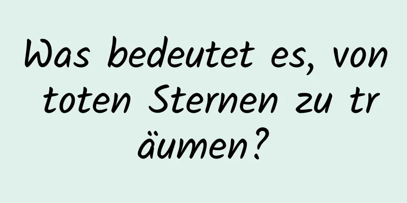 Was bedeutet es, von toten Sternen zu träumen?