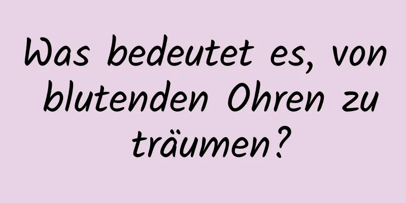Was bedeutet es, von blutenden Ohren zu träumen?
