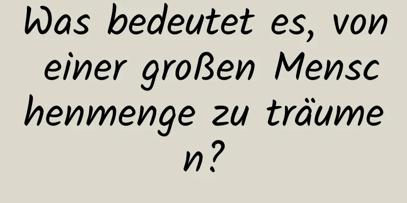 Was bedeutet es, von einer großen Menschenmenge zu träumen?