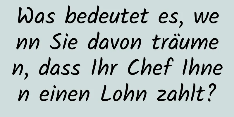 Was bedeutet es, wenn Sie davon träumen, dass Ihr Chef Ihnen einen Lohn zahlt?