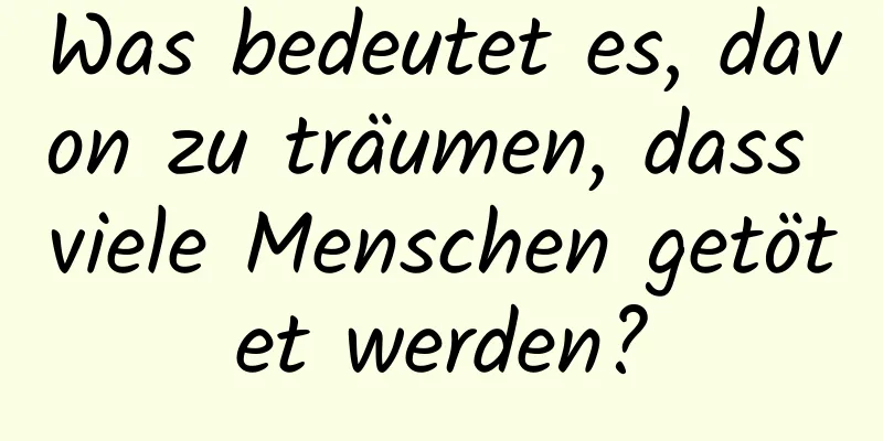Was bedeutet es, davon zu träumen, dass viele Menschen getötet werden?