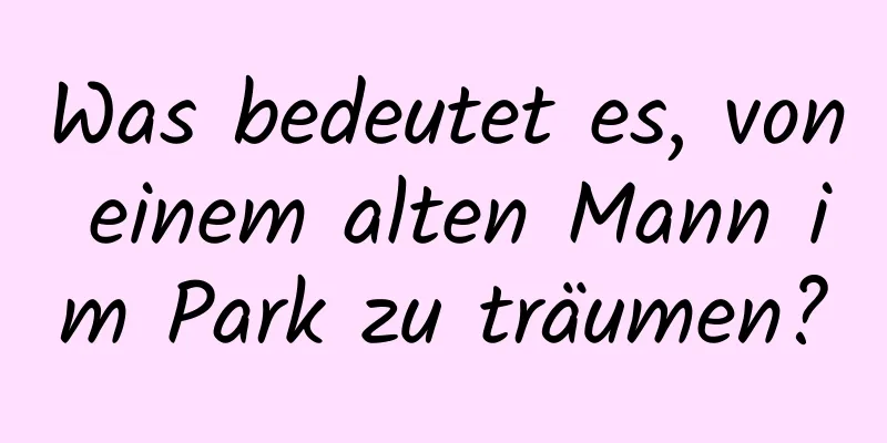 Was bedeutet es, von einem alten Mann im Park zu träumen?