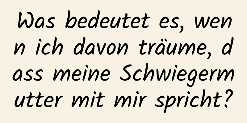 Was bedeutet es, wenn ich davon träume, dass meine Schwiegermutter mit mir spricht?