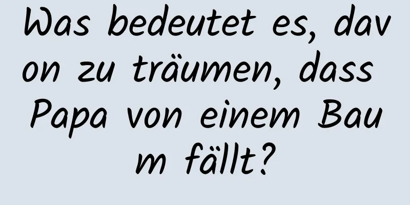 Was bedeutet es, davon zu träumen, dass Papa von einem Baum fällt?
